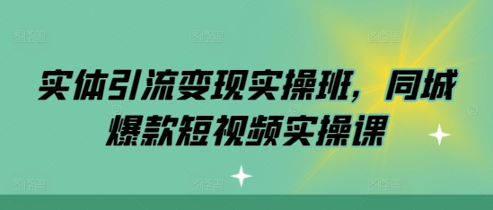 实体引流变现实操班，同城爆款短视频实操课-谷进海小站