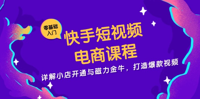 快手短视频电商课程，详解小店开通与磁力金牛，打造爆款视频-谷进海小站