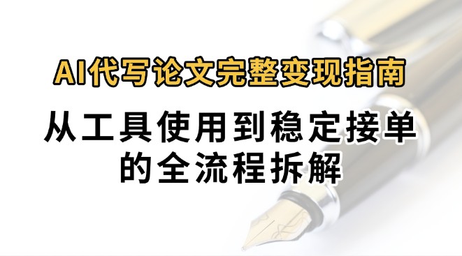 0投入月过万AI代写论文完整变现指南：从工具使用到稳定接单的全流程拆解-谷进海小站