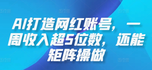 AI打造网红账号，一周收入超5位数，还能矩阵操做-谷进海小站