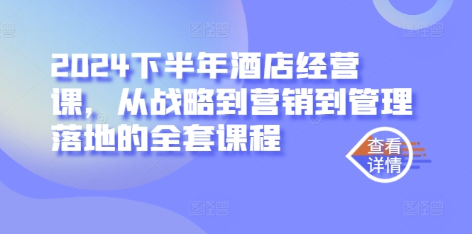 2024下半年酒店经营课，从战略到营销到管理落地的全套课程-谷进海小站