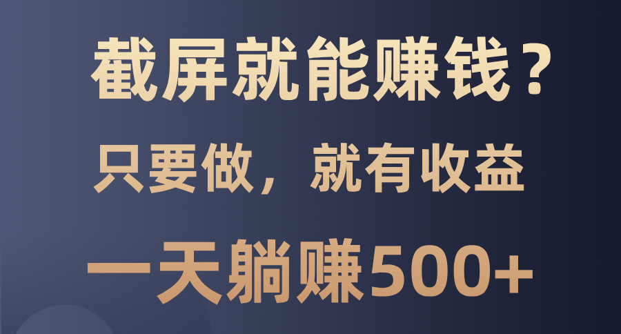 截屏就能赚钱？0门槛，只要做，100%有收益的一个项目，一天躺赚500+-谷进海小站