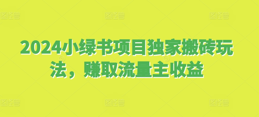 2024小绿书项目独家搬砖玩法，赚取流量主收益-谷进海小站