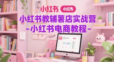 小红书教辅薯店实战营-小红书电商教程-谷进海小站