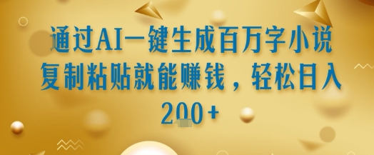 通过AI一键生成百万字小说复制粘贴就能挣钱，轻松日入2张+【揭秘】-谷进海小站