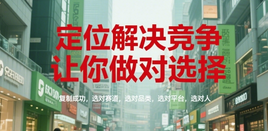 定位解决竞争，让你做对选择，复制成功，选对赛道，选对品类，选对平台，选对人-谷进海小站