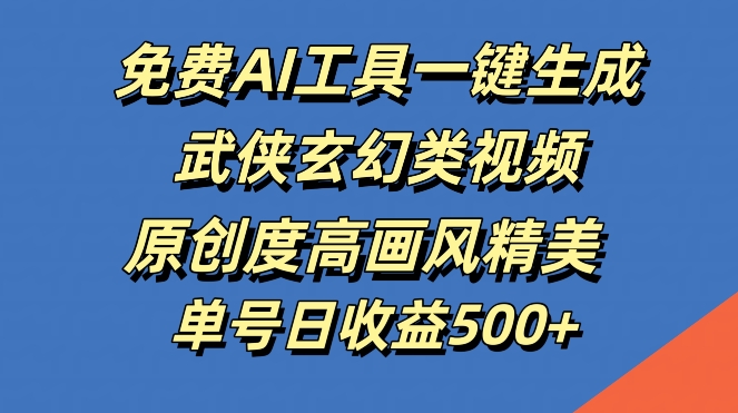 免费AI工具一键生成武侠玄幻类视频，原创度高画风精美，单号日收益几张【揭秘】-谷进海小站