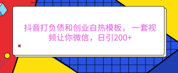 抖音打负债和创业自热模板， 一套视频让你微信，日引200+【揭秘】-谷进海小站
