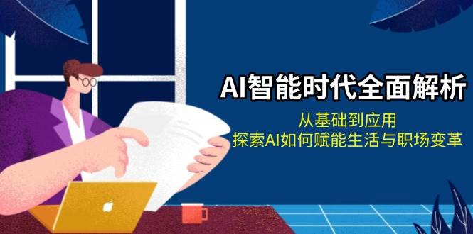 AI智能时代全面解析：从基础到应用，探索AI如何赋能生活与职场变革-谷进海小站