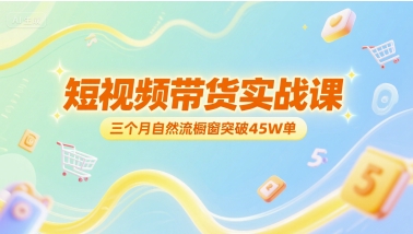 短视频带货实战课，三个月自然流橱窗突破45W单-谷进海小站