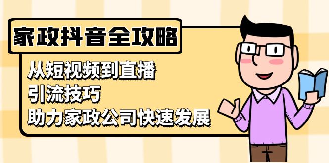 家政抖音运营指南：从短视频到直播，引流技巧，助力家政公司快速发展-谷进海小站
