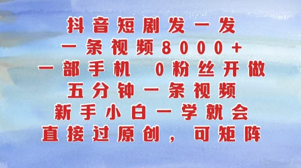 抖音短剧发一发，五分钟一条视频，新手小白一学就会，只要一部手机，0粉丝即可操作-谷进海小站