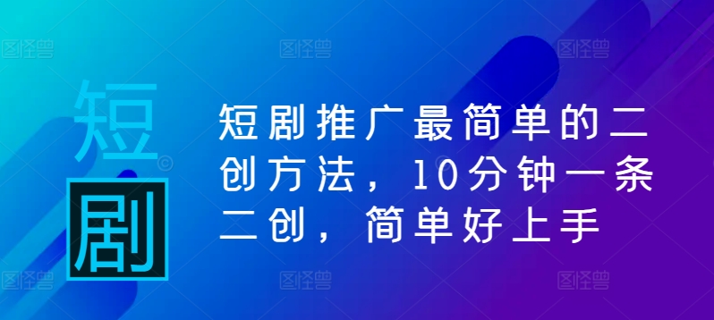 短剧推广最简单的二创方法，10分钟一条二创，简单好上手-谷进海小站