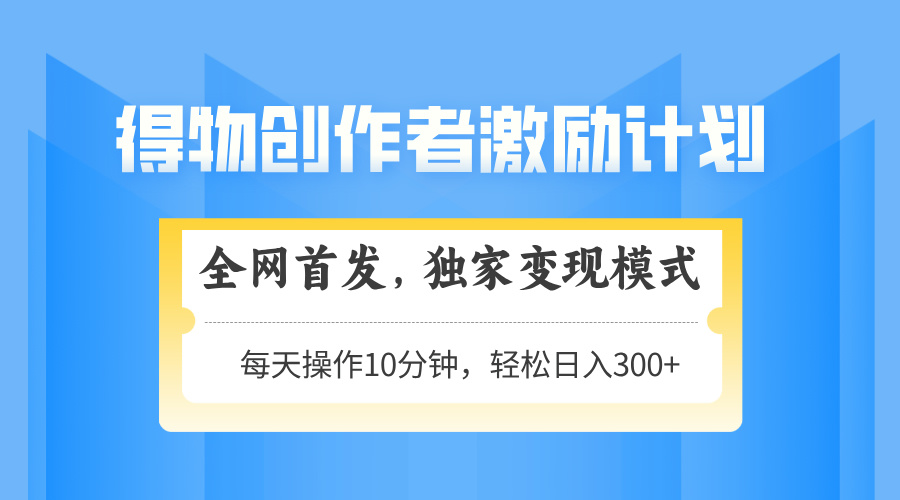 得物创作者激励，变现模式，轻松上手，日入300+可矩阵，可放大-谷进海小站