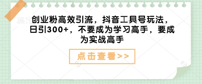 创业粉高效引流，抖音工具号玩法，日引300+，不要成为学习高手，要成为实战高手-谷进海小站