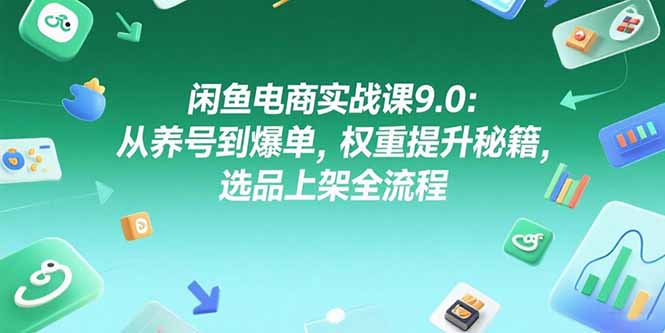 闲鱼电商实战课9.0：从养号到爆单，权重提升秘籍，选品上架全流程-谷进海小站