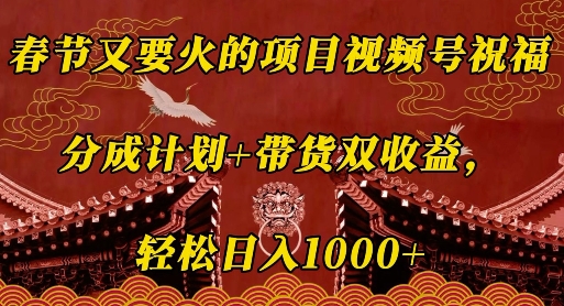 春节又要火的项目视频号祝福，分成计划+带货双收益，轻松日入几张【揭秘】-谷进海小站