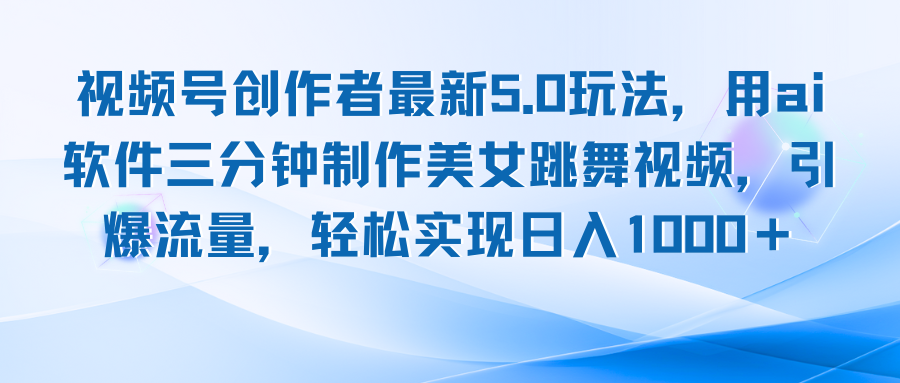 视频号创作者最新5.0玩法，用ai软件三分钟制作美女跳舞视频 实现日入1000+-谷进海小站