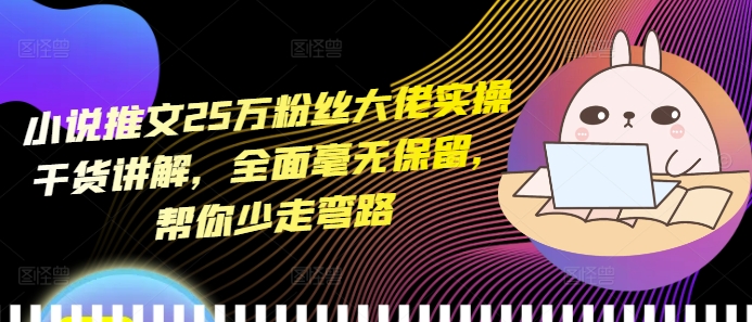 小说推文25万粉丝大佬实操干货讲解，全面毫无保留，帮你少走弯路-谷进海小站