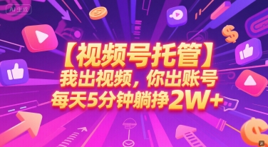 【视频号托管 】我出视频，你出账号，每天5分钟发布，最高躺挣2W+【揭秘】-谷进海小站