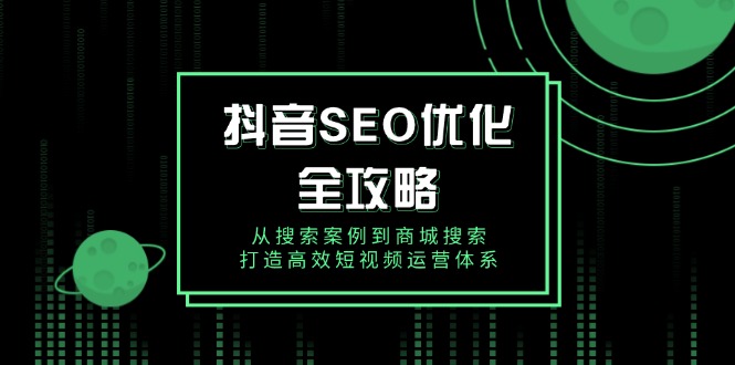 抖音 SEO优化全攻略，从搜索案例到商城搜索，打造高效短视频运营体系-谷进海小站