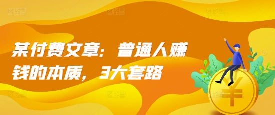 某付费文章：普通人赚钱的本质，3大套路-谷进海小站
