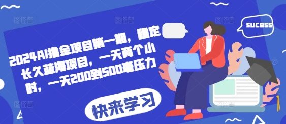 2024AI撸金项目第一期，稳定长久蓝海项目，一天两个小时，一天200到500毫压力-谷进海小站