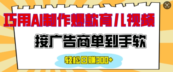 用AI制作情感育儿爆款视频，接广告商单到手软，日入200+-谷进海小站