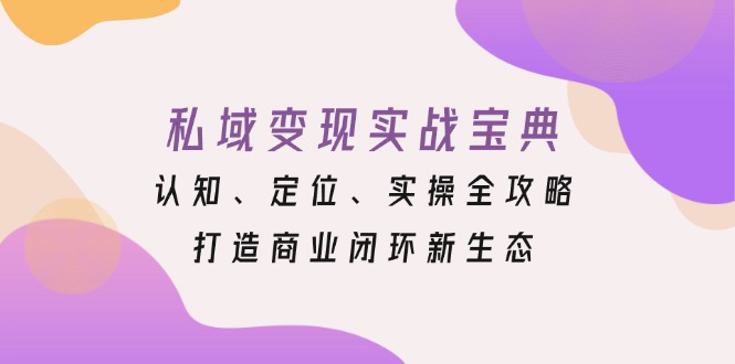 私域变现实战宝典：认知、定位、实操全攻略，打造商业闭环新生态-谷进海小站