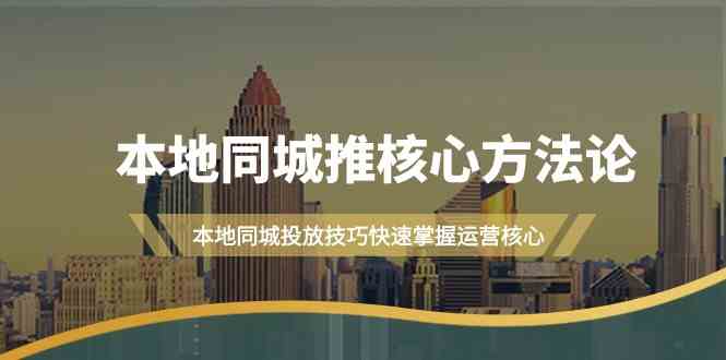 本地同城推核心方法论，本地同城投放技巧快速掌握运营核心(19节课)-谷进海小站