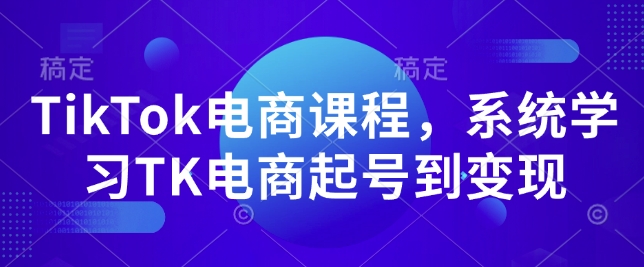 TikTok电商课程，​系统学习TK电商起号到变现-谷进海小站
