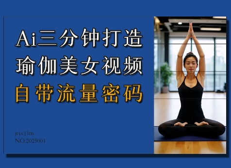 Ai3分钟打造瑜伽美女视频，自带流量密码-谷进海小站