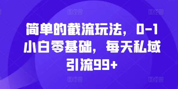 简单的截流玩法，0-1小白零基础，每天私域引流99+【揭秘】-谷进海小站