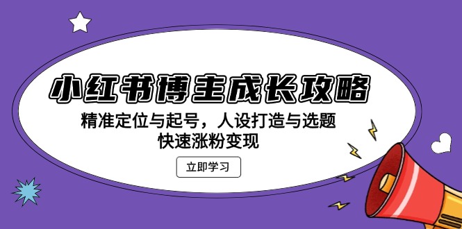 小红书博主成长攻略：精准定位与起号，人设打造与选题，快速涨粉变现-谷进海小站