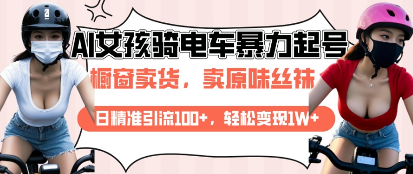 AI起号美女骑电车视频，日精准引流100+，轻松变现1W+-谷进海小站