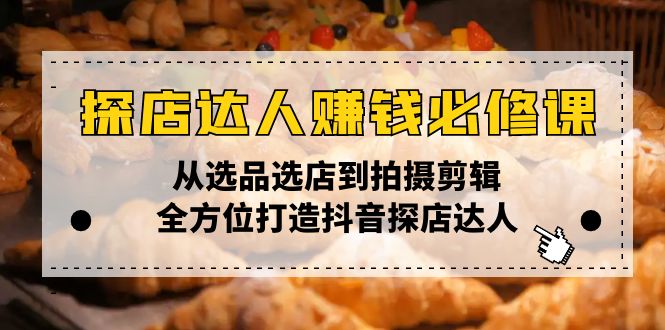 探店达人赚钱必修课，从选品选店到拍摄剪辑，全方位打造抖音探店达人-谷进海小站
