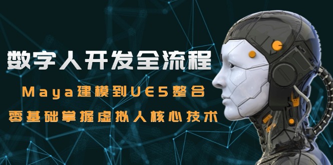 数字人开发全流程：Maya建模到UE5整合，零基础掌握虚拟人核心技术-谷进海小站