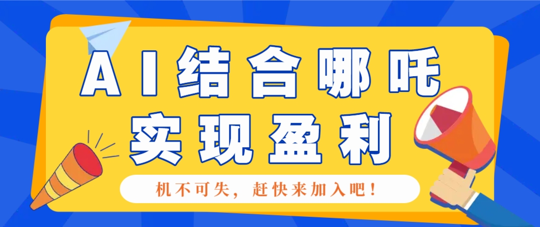 哪咤2爆火，如何利用AI结合哪吒2实现盈利，月收益5000+【附详细教程】-谷进海小站