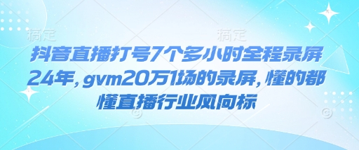 抖音直播打号7个多小时全程录屏24年，gvm20万1场的录屏，懂的都懂直播行业风向标-谷进海小站