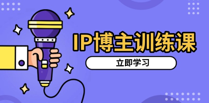 IP博主训练课，定位账号，推荐热门赛道，搭建涨粉架构，拍出更吸粉视频-谷进海小站
