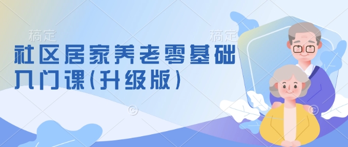 社区居家养老零基础入门课(升级版)了解新手做养老的可行模式，掌握养老项目的筹备方法-谷进海小站