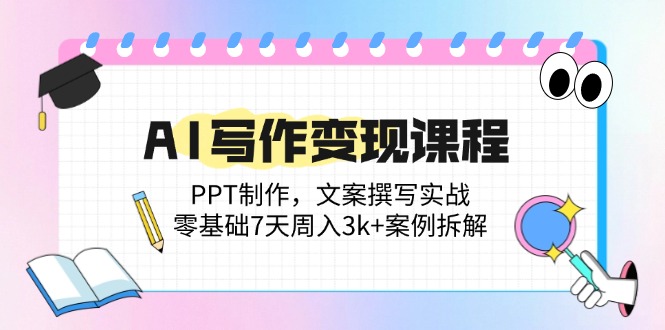 AI写作变现课程：PPT制作，文案撰写实战，零基础7天周入3k+案例拆解-谷进海小站