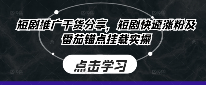 短剧推广干货分享，短剧快速涨粉及番茄锚点挂载实操-谷进海小站