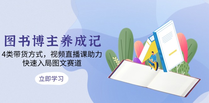 图书博主养成记：4类带货方式，视频直播课助力，快速入局图文赛道-谷进海小站
