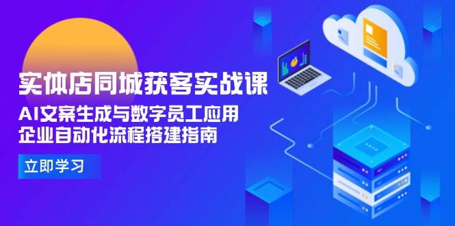 实体店同城获客实战课，AI文案生成与数字员工应用,企业自动化流程搭建指南-谷进海小站