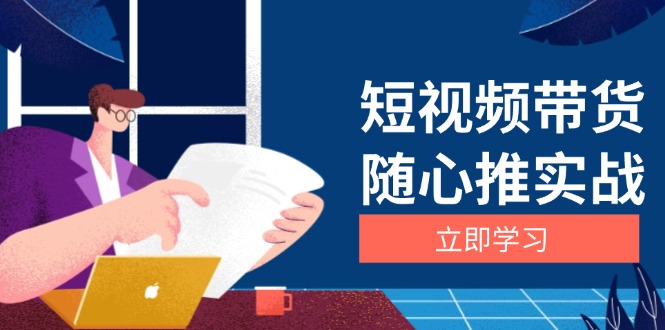 短视频带货随心推实战：涵盖选品到放量，详解涨粉、口碑分提升与广告逻辑-谷进海小站