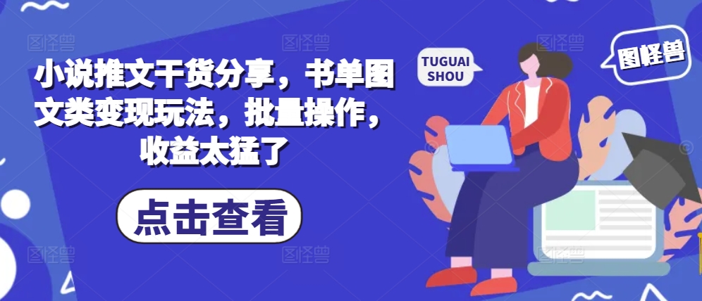 小说推文干货分享，书单图文类变现玩法，批量操作，收益太猛了-谷进海小站
