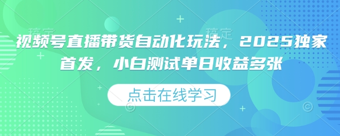 视频号直播带货自动化玩法，2025独家首发，小白测试单日收益多张【揭秘】-谷进海小站
