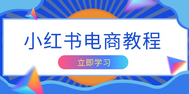 小红书电商教程，掌握帐号定位与内容创作技巧，打造爆款，实现商业变现-谷进海小站