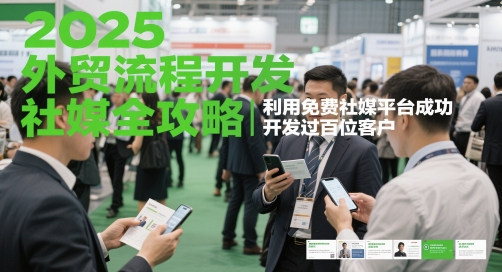 2025外贸流程开发社媒全攻略，利用免费社媒平台成功开发过百位客户-谷进海小站